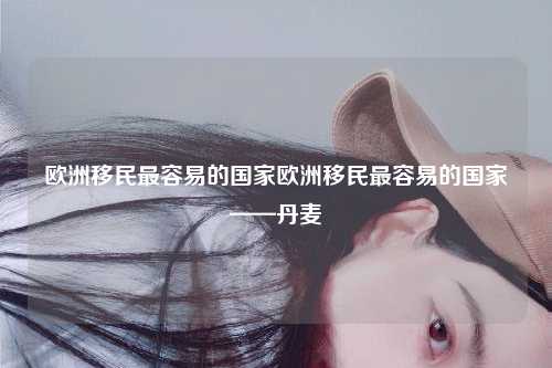 欧洲移民最容易的国家欧洲移民最容易的国家——丹麦